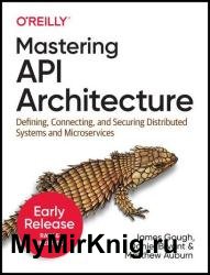 Mastering API Architecture: Defining, Connecting, and Securing Distributed Systems and Microservices (Third Early Release)