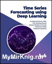 Time Series Forecasting using Deep Learning: Combining PyTorch, RNN, TCN, and Deep Neural Network Models to Provide Production-Ready Prediction Solutions