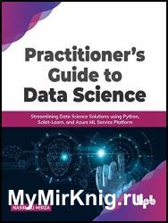 Practitioner’s Guide to Data Science: Streamlining Data Science Solutions using Python, Scikit-Learn, and Azure ML Service Platform