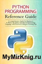 Python Programming Reference Guide: A Comprehensive Guide for Beginners to Master the Basics of Python Programming Language with Practical Coding & Learning Tips