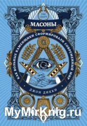 Масоны. Как вольные каменщики сформировали современный мир