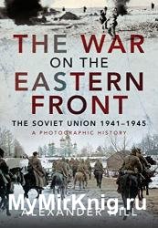The War on the Eastern Front: The Soviet Union, 1941-1945 - A Photographic History
