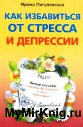 Как избавиться от стресса и депрессии. Легкие способы перестать беспокоиться и стать счастливым