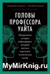 Головы профессора Уайта. Невероятная история нейрохирурга, который пытался пересадить человеческую голову