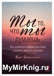 Ты то, что ты думаешь. Как управлять своими мыслями и менять жизнь к лучшему