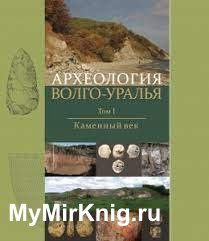 Археология Волго-Уралья в 7 т. Том 1. Каменный век