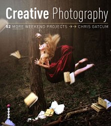 Creative Photography: 52 More Weekend Projects