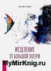 Исцеление от большой потери: как справиться с болью и горем и восстановить свое подлинное «я»