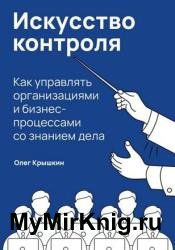 Искусство контроля. Как управлять организациями и бизнес-процессами со знанием дела
