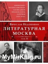 Литературная Москва. Домовая книга русской словесности, или 8000 адресов прозаиков, поэтов и критиков (XVIII–XXI вв.). Том II
