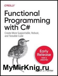 Functional Programming with C#: Create More Supportable, Robust, and Testable Code (Fourth Early Release)