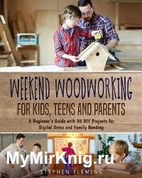 Weekend Woodworking For Kids, Teens and Parents : A Beginner’s Guide with 20 DIY Projects for Digital Detox and Family Bonding