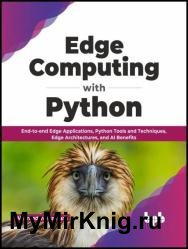 Edge Computing with Python: End-to-end Edge Applications, Python Tools and Techniques, Edge Architectures, and AI Benefits