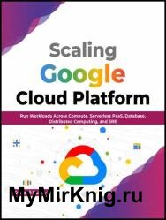 Scaling Google Cloud Platform: Run Workloads Across Compute, Serverless PaaS, Database, Distributed Computing, and SRE