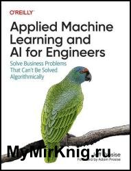 Applied Machine Learning and AI for Engineers: Solve Business Problems That Can't Be Solved Algorithmically (Final Release)
