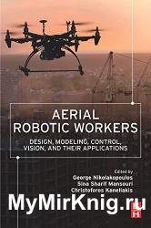 Aerial Robotic Workers : Design, Modeling, Control, Vision and Their Applications