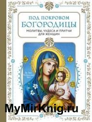 Под покровом Богородицы. Молитвы, чудеса и притчи для женщин