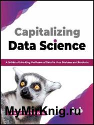 Capitalizing Data Science: A Guide to Unlocking the Power of Data for Your Business and Products