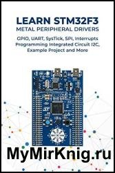 Learn STM32F3 Metal Peripheral Drivers: GPIO, UART, SysTick, SPI, Interrupts Programming Integrated Circuit I2C, Example Project and More