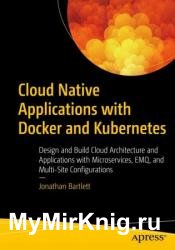 Cloud Native Applications with Docker and Kubernetes: Design and Build Cloud Architecture and Applications with Microservices
