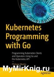 Kubernetes Programming with Go: Programming Kubernetes Clients and Operators Using Go and the Kubernetes API