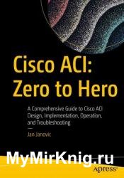 Cisco ACI: Zero to Hero: A Comprehensive Guide to Cisco ACI Design, Implementation, Operation, and Troubleshooting