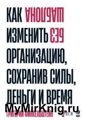 Без шаблона. Как изменить организацию, сохранив силы, деньги и время