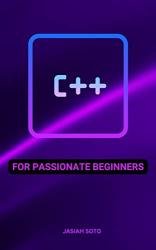 C++ For Passionate Beginners: Comprehensive Guide To Learn C++ Even If You Don't Know Anything About Programming