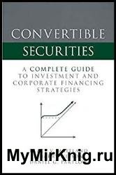 Convertible Securities: A Complete Guide to Investment and Corporate Financing Strategies