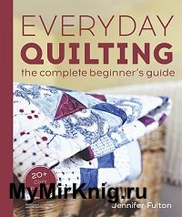 Everyday Quilting: The Complete Beginner's Guide to 15 Fun Projects