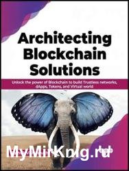 Architecting Blockchain Solutions: Unlock the power of Blockchain to build Trustless networks, dApps, Tokens, and Virtual world