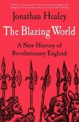 The Blazing World: A New History of Revolutionary England, 1603-1689