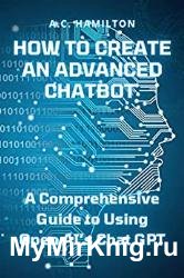 How to Create an Advanced Chatbot: A Comprehensive Guide to Using Open AI’s Chat GPT