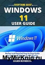 Windows 11 User Guide: Perfect and Detailed Step by Step Guide on the Use of Window 11