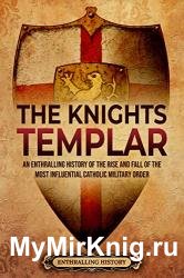 The Knights Templar: An Enthralling History of the Rise and Fall of the Most Influential Catholic Military Order