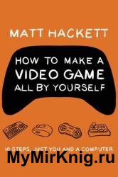 How to Make a Video Game All by Yourself: 10 Steps, Just You and a Computer
