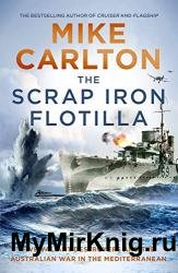 The Scrap Iron Flotilla: Five Valiant Destroyers and the Australian War in the Mediterranean
