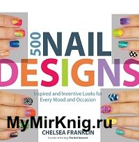 500 Nail Designs: Inspired and Inventive Looks for Every Mood and Occasion