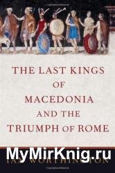 The Last Kings of Macedonia and the Triumph of Rome