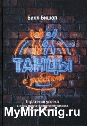 Танцы с роботами. Стратегии успеха в эпоху искусственного интеллекта и автоматизации