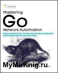 Mastering Go Network Automation: Automating Networks, Container Orchestration, Kubernetes with Puppet, Vegeta and Apache JMeter