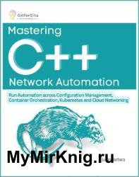Mastering C++ Network Automation: Run Automation across Configuration Management, Container Orchestration, Kubernetes