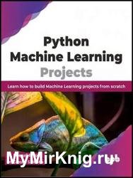 Python Machine Learning Projects: Learn how to build Machine Learning projects from scratch