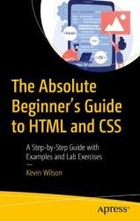 The Absolute Beginner's Guide to HTML and CSS: A Step-by-Step Guide with Examples and Lab Exercises
