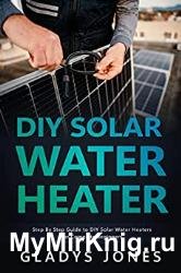 DIY Solar Water Heater: Step By Step Guide to DIY Solar Water Heaters for Complete Beginners