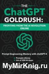 The ChatGPT GoldRush: Profiting from the AI Revolution Online: Prompt Engineering Mastery with ChatGPT-4