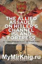 The Allied Assault on Hitler's Channel Island Fortress: The Planned Operation to Eject the Germans in 1943