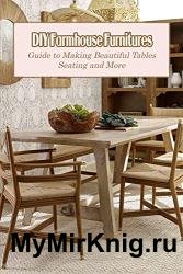 DIY Farmhouse Furnitures: Guide to Making Beautiful Tables, Seating and More: DIY Farmhouse Furniture Projects