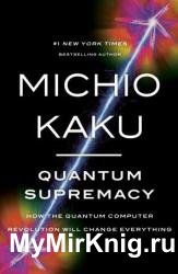 Quantum Supremacy: How the Quantum Computer Revolution Will Change Everything