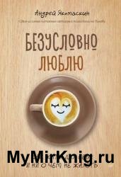 Безусловно люблю. Как жить для себя и ни о чем не жалеть